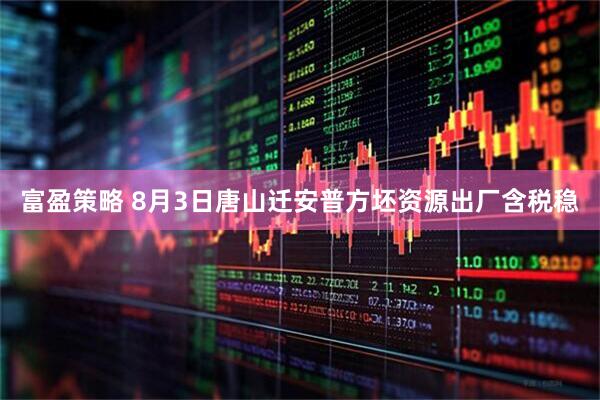 富盈策略 8月3日唐山迁安普方坯资源出厂含税稳