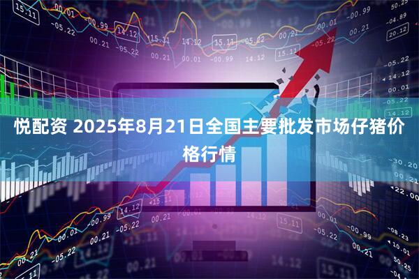 悦配资 2025年8月21日全国主要批发市场仔猪价格行情