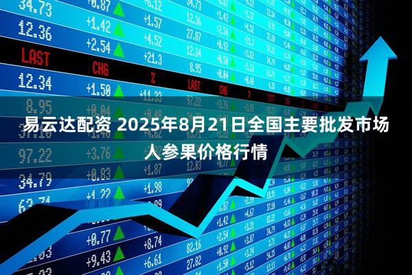易云达配资 2025年8月21日全国主要批发市场人参果价格行情