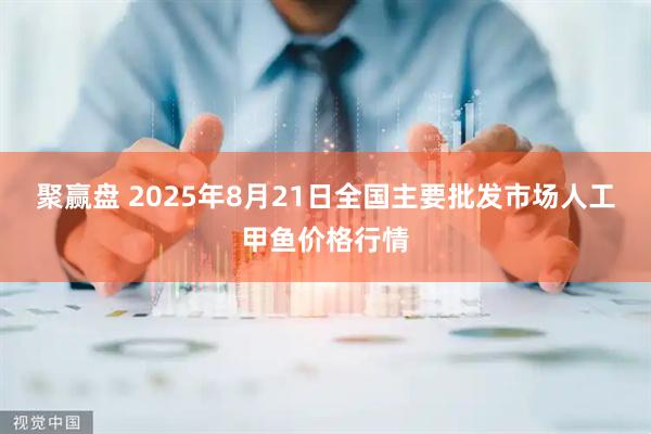 聚赢盘 2025年8月21日全国主要批发市场人工甲鱼价格行情