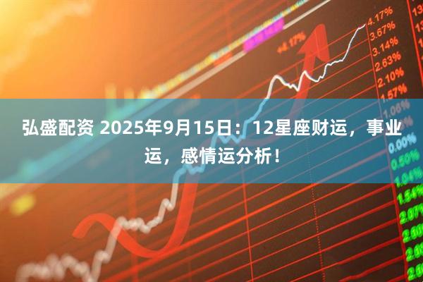 弘盛配资 2025年9月15日：12星座财运，事业运，感情运分析！