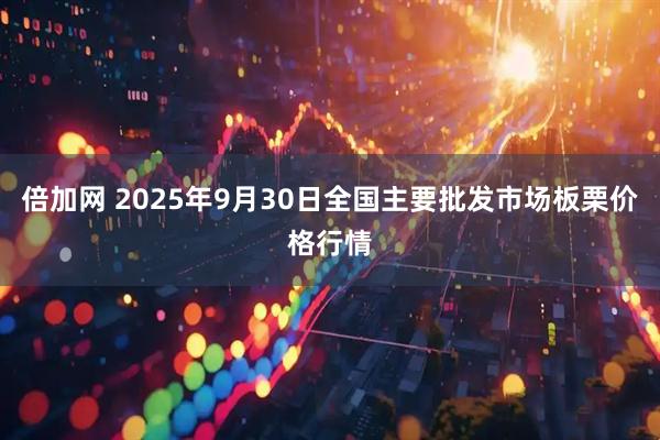 倍加网 2025年9月30日全国主要批发市场板栗价格行情